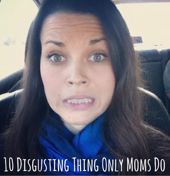 Disgusting things ONLY a Mom would do!!!!!! AAAAAACK!!!