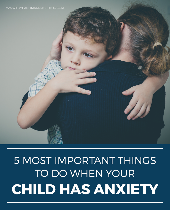 The 5 Most Important Things to Do When Your Child Has Anxiety
